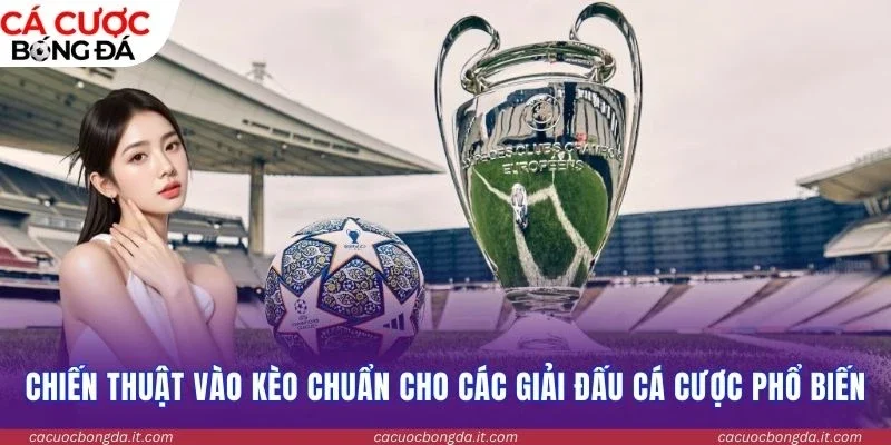 Chiến thuật vào kèo chuẩn cho các giải đấu cá cược phổ biến