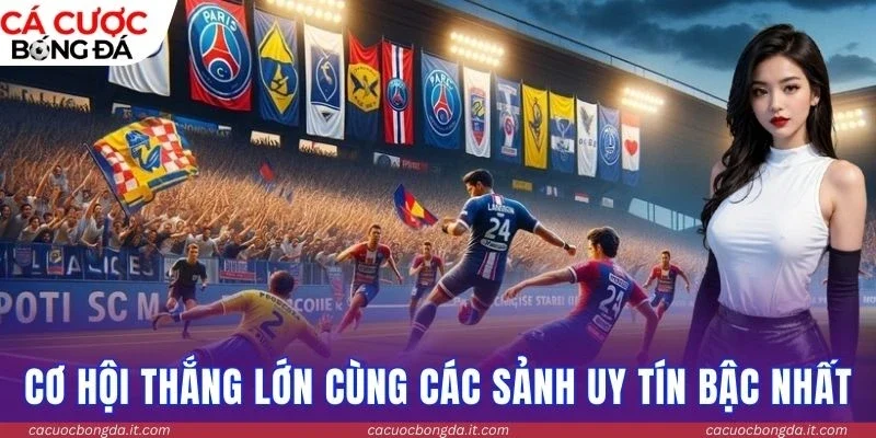 Cơ hội thắng lớn cùng các sảnh uy tín bậc nhất