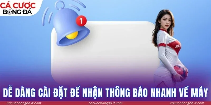 Dễ dàng cài đặt để nhận thông báo nhanh về máy