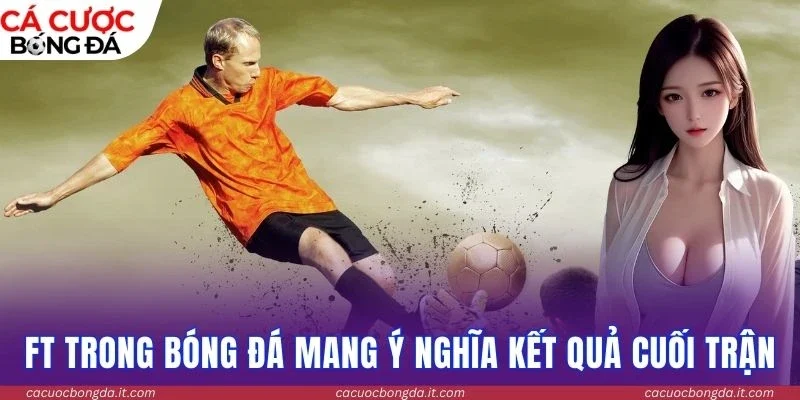 FT trong bóng đá mang ý nghĩa kết quả cuối trận
