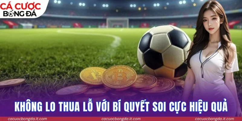 Không lo thua lỗ với bí quyết soi cực hiệu quả