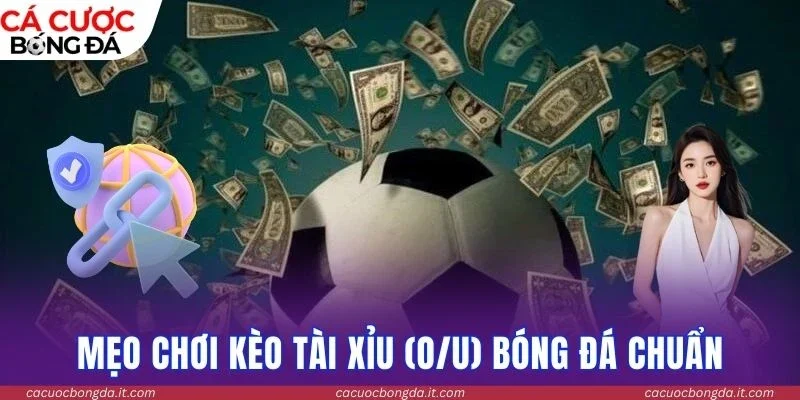 Mẹo chơi kèo tài xỉu (O/U) bóng đá chuẩn