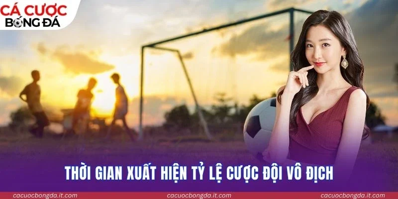 Thời gian xuất hiện tỷ lệ kèo cược đội vô địch
