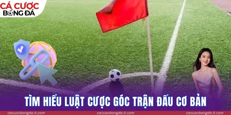 Tìm hiểu luật cược góc trận đấu cơ bản