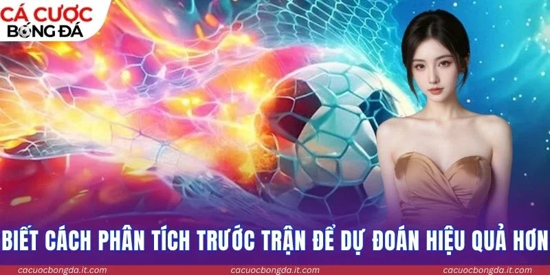 Biết cách phân tích trước trận để dự đoán hiệu quả hơn