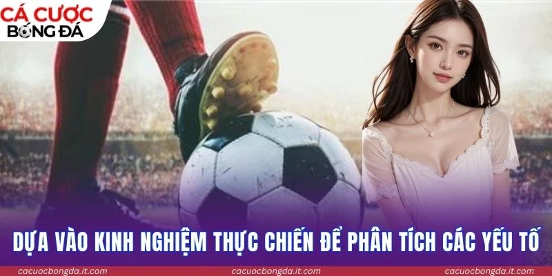 Dựa vào kinh nghiệm thực chiến để phân tích các yếu tố