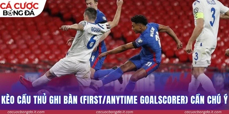 Kèo cầu thủ ghi bàn (First/Anytime Goalscorer) cần chú ý