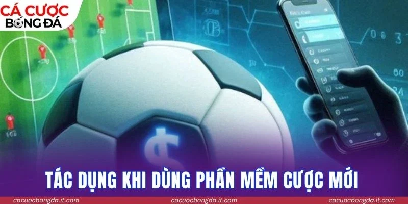 Tác dụng khi dùng phần mềm cược mới 